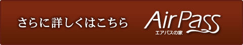 AirPass｜エアパスの家　さらに詳しくはこちら